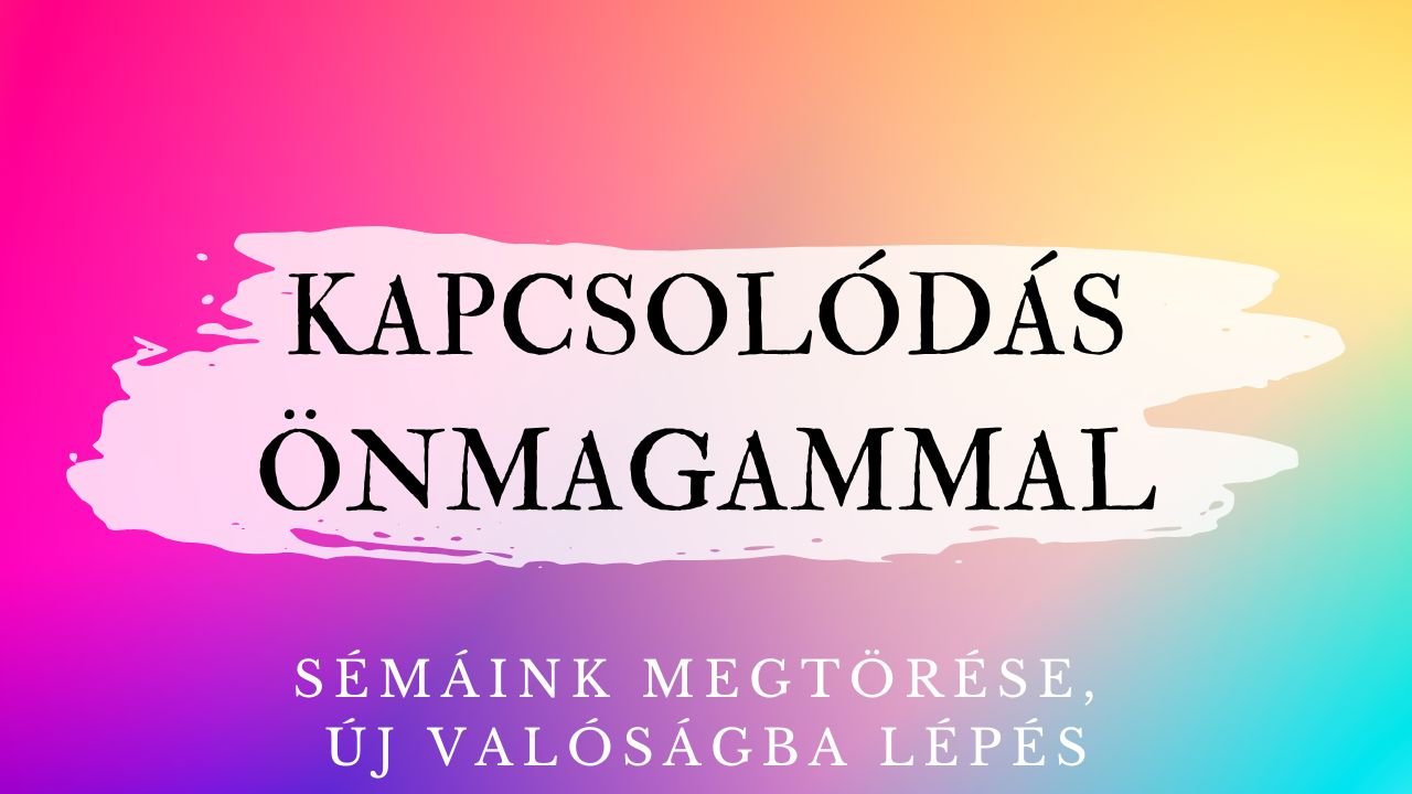 KAPCSOLÓDÁS ÖNMAGAMMAL  - SÉMÁINK MEGTÖRÉSE