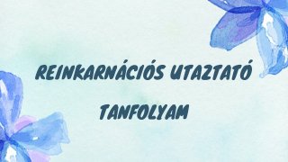 REINKARNÁCIÓS UTAZTATÓ TANFOLYAM